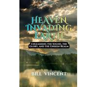 Heaven Invading Earth: Unleashing the Sound, the Glory, and the Unseen Realm