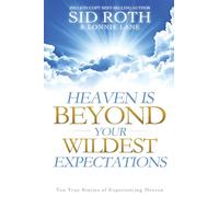 Heaven is Beyond Your Wildest Expectations: Ten True Stories of Experiencing Heaven (An NDE Collection)