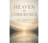 Heaven is Coherence: A New Way To Understand Jesus, Energy, Awareness, and Life's Underlying Laws