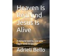 Heaven Is Real and Jesus Is Alive: A miracle told by one who came back to testify