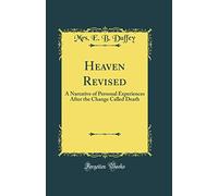 Heaven Revised: A Narrative of Personal Experiences After the Change Called Death (Classic Reprint)