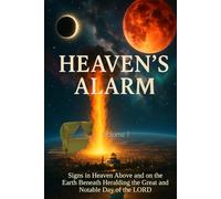 Heaven’s Alarm, Volume I: Signs in Heaven Above and on the Earth Beneath Heralding the Great and Notable Day of the LORD (The Day of the LORD Draweth Near)