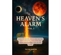 Heaven’s Alarm, Volume I: Signs in Heaven Above and on the Earth Beneath Heralding the Great and Notable Day of the LORD (The Day of the LORD Draweth Near)