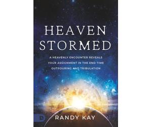 Heaven Stormed: A Heavenly Encounter Reveals Your Assignment in the End Time Outpouring and Tribulation (An Nde Collection)