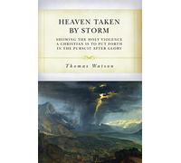 Heaven Taken by Storm: Showing the Holy Violence a Christian Is to Put Forth in the the Pursuit After Glory
