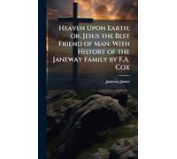 Heaven Upon Earth; or, Jesus the Best Friend of Man. With History of the Janeway Family by F.A. Cox