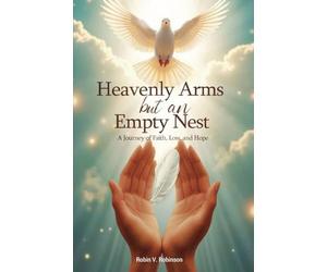 HEAVENLY ARMS BUT AN EMPTY NEST A Journey of Faith, Loss, and Hope
