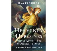 Heavenly Heroines: From Myths to Modern Times (Roman Goddesses): Ancient Roman Mythology Book for Adults, Modern Telling of Classical Roman Myths Book ... Muses: Goddesses Across World Mythology)