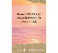 Heaven's Battle Cry: Powerful Prayers for Every Attack