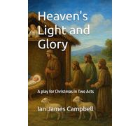 Heaven's Light and Glory: A play for Christmas in Two Acts