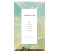Heavenward : How Eternity Can Change Your Life on Earth