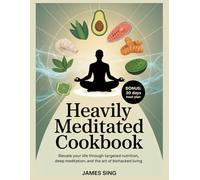 Heavily Meditated Cookbook: Elevate Your Life Through Targeted Nutrition, Deep Meditation, and the Art of Biohacked Living