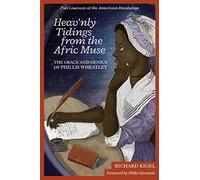 Heav'nly Tidings from the Afric Muse: The Grace and Genius of Phillis Wheatley: Poet Laureate of the American Revolution