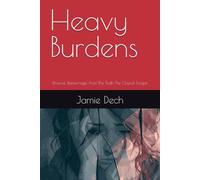 Heavy Burdens: Divorce, Remarriage And The Truth The Church Forgot