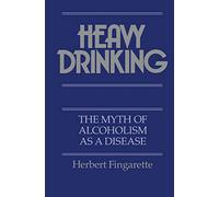 Heavy Drinking: The Myth of Alcoholism as a Disease