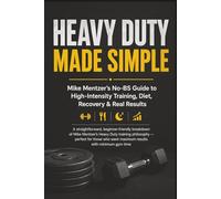 Heavy Duty Made Simple: Mike Mentzer’s No-BS Guide to High-Intensity Training: A Beginner-Friendly Breakdown of One-Set-to-Failure Training, Smart Recovery, and Simple Nutrition for Real Results