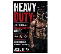 Heavy Duty: The Ultimate Muscle Growth Guide: A Practical Guide to Intense Training and Lean Muscle Development