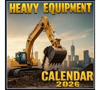 Heavy Equipment Calendar 2026: Mighty Machines at Work Powerful Excavators, Bulldozers & Loaders Captured in Stunning Detail