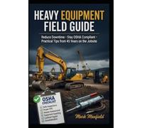 Heavy Equipment Field Guide: Reduce Downtime • Stay OSHA Compliant Practical Tips from 45 Years on the Jobsite