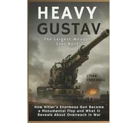 Heavy Gustav: The Largest Weapon Ever Built: How Hitler’s Enormous Gun Became a Monumental Flop and What It Reveals About Overreach in War (Prime Discovery)