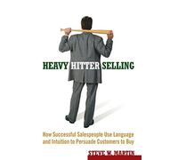 Heavy Hitter Selling: How Successful Salespeople Use Language and Intuition to Persuade Customers to Buy