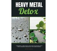 Heavy Metal Detox: A Beginner's 4-Week Step-by-Step Guide on Managing Heavy Metal Poisoning through Diet, With Sample Recipes