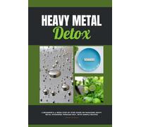 Heavy Metal Detox: A Beginner's 4-Week Step-by-Step Guide on Managing Heavy Metal Poisoning through Diet, With Sample Recipes