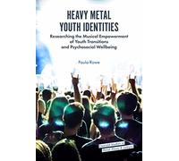 Heavy Metal Youth Identities: Researching the Musical Empowerment of Youth Transitions and Psychosocial Wellbeing (Emerald Studies in Metal Music and Culture)