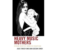 Heavy Music Mothers: Extreme Identities, Narrative Disruptions (Extreme Sounds Studies: Global Socio-Cultural Explorations)
