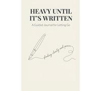 Heavy Until It's Written: A Guided Journal for Letting Go , A Journal for Self-Discovery and Healing Through the Power of Writing