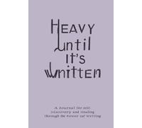 Heavy Until It's Written: A Journal for Self-Discovery and Healing Through the Power of Writing