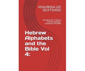 Hebrew Alphabets and the Bible Vol 4:: Decoding the 72 Names Through Kabbalah, Enochian & the Bible