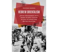 Hebrew Orientalism : Jewish Engagement with Arabo-Islamic Culture in Late Ottoman and British Palestine