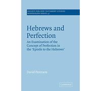 Hebrews and Perfection: An Examination of the Concept of Perfection in the Epistle to the Hebrews: 47 (Society for New Testament Studies Monograph Series, Series Number 47)
