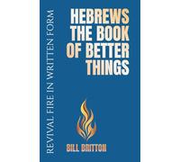Hebrews the Book of Better Things: The Bible Shows That The Covenant of Christ is Greater Than The Covenant Made Through Moses (Revival Fire in Written Form)