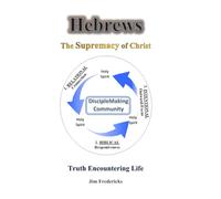 HEBREWS The Supremacy of Christ: Truth Encountering Life