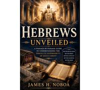 Hebrews Unveiled: A Passage-by-Passage Commentary to Understanding the Absolute Superiority of Jesus Christ (Unveiling God's Word Series)