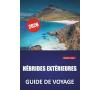 HÉBRIDES EXTÉRIEURES GUIDE DE VOYAGE 2026: Itinéraires d'île en île, plages pittoresques, sites culturels, cuisine locale et conseils de voyage pour explorer les îles occidentales d'Écosse
