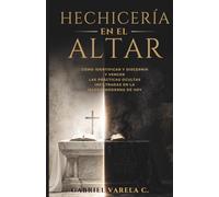 Hechicería en el Altar: Cómo identificar y vencer las prácticas ocultas que están infiltrando la iglesia moderna hoy