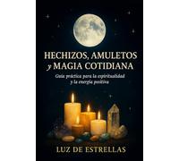 HECHIZOS, AMULETOS Y MAGIA COTIDIANA: Guía práctica para la espíritualidad y la energía positiva.