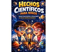 Hechos Científicos para Niños: Datos Fascinantes y Divertidos | 70+ Hechos Científicos Increíbles Sobre Biología, Física, Naturaleza y Espacio | Para Niños Curiosos de 8-12 años
