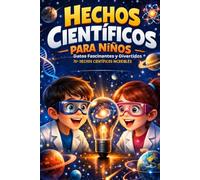 Hechos Científicos para Niños: Datos Fascinantes y Divertidos | 70+ Hechos Científicos Increíbles Sobre Biología, Física, Naturaleza y Espacio | Para Niños Curiosos de 8-12 años