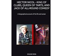 HECTOR NICOL - KING OF CLUBS, QUEEN OF TARTS, AND JACK OF ALL-ROUND COMEDY: A biographical account of his life and career