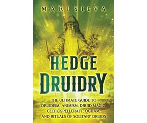 Hedge Druidry: The Ultimate Guide to Druidism, Animism, Druid Magic, Celtic Spellcraft, Ogham, and Rituals of Solitary Druids (Celtic Spirituality)