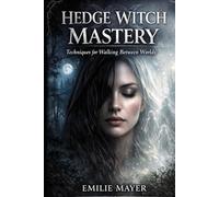 HEDGE WITCH MASTERY: TECHNIQUES FOR WALKING BETWEEN WORLDS