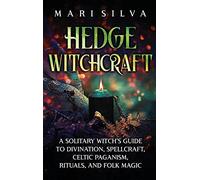 Hedge Witchcraft: A Solitary Witch's Guide to Divination, Spellcraft, Celtic Paganism, Rituals, and Folk Magic