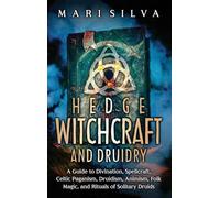 Hedge Witchcraft and Druidry: A Guide to Divination, Spellcraft, Celtic Paganism, Druidism, Animism, Folk Magic, and Rituals of Solitary Druids