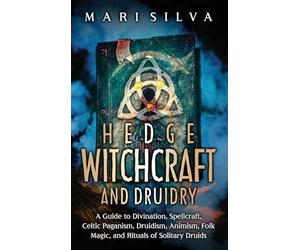 Hedge Witchcraft and Druidry: A Guide to Divination, Spellcraft, Celtic Paganism, Druidism, Animism, Folk Magic, and Rituals of Solitary Druids