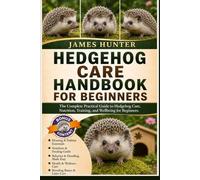 HEDGEHOG CARE HANDBOOK FOR BEGINNERS: The Complete Practical Guide to Hedgehog Care, Nutrition, Training, and Wellbeing for Beginners.