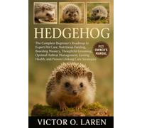 HEDGEHOG: The Complete Beginner’s Roadmap to Expert Pet Care, Nutritious Feeding, Breeding Mastery, Thoughtful Grooming, Optimal Habitat Management, Lasting Health, and Proven Lifelong Care Strategies